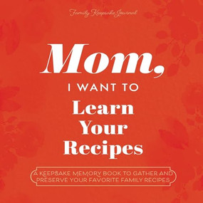 Mom, I Want to Learn Your Recipes (A Keepsake Memory Book to Gather and Preserve Your Favorite Family Recipes) by Jeffrey Mason, 9781955034524