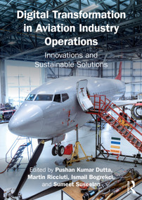 Digital Transformation in Aviation Industry Operations (Innovations and Sustainable Solutions) by Pushan Kumar Dutta, Martin Ricciuti, Ismail Bogrekci, Sumeet Suseelan, 9781032799568
