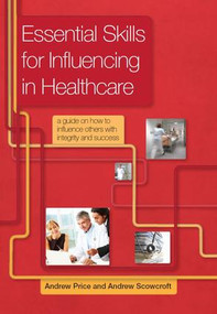 Essential Skills for Influencing in Healthcare (A Guide on How to Influence Others with Integrity and Success) by Price Andrew, Andrew Scowcroft, 9781846195389
