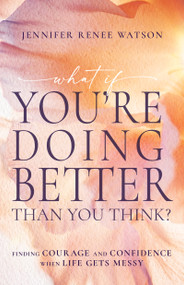 What If You're Doing Better Than You Think? (Finding Courage and Confidence When Life Gets Messy) by Jennifer Renee Watson, 9798887694412