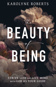The Beauty of Being (Strive Less and Live More with God as Your Guide) by Karolyne Roberts, 9798887694474