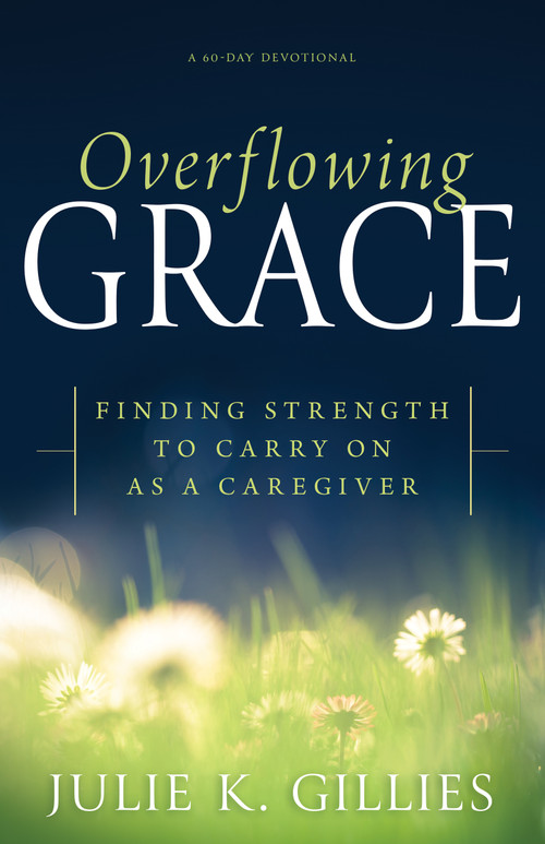 Overflowing Grace (Finding Strength to Carry on as a Caregiver (A 60-Day Devotional)) by Julie K. Gillies, 9798887694511