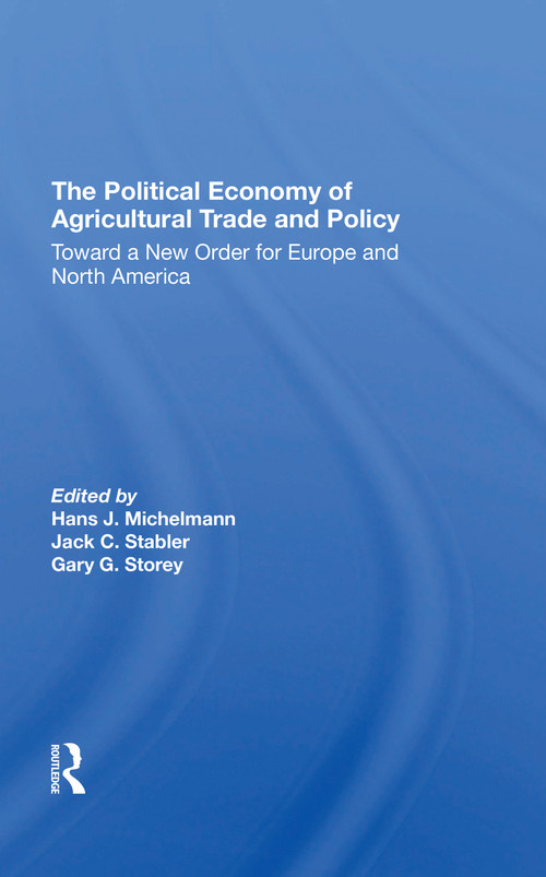 The Political Economy Of Agricultural Trade And Policy (Toward A New Order For Europe And North America) by Hans J Michelmann, Jack C Stabler, Gary Storey, 9780367310301