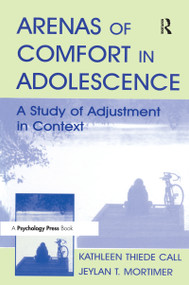 Arenas of Comfort in Adolescence (A Study of Adjustment in Context) by Jeylan T. Mortimer, Kathleen T. Call, 9780415645928