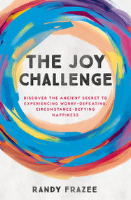 The Joy Challenge (Discover the Ancient Secret to Experiencing Worry-Defeating, Circumstance-Defying Happiness) by Randy Frazee, 9780718086169
