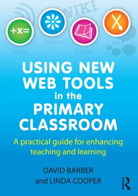 Using New Web Tools in the Primary Classroom (A practical guide for enhancing teaching and learning) by David Barber, Linda Cooper, 9780415591041