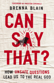 Can I Say That? (How Unsafe Questions Lead Us to the Real God) by Brenna Blain, Preston Sprinkle, 9781400339945
