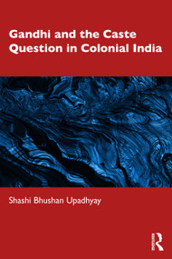 Gandhi and the Caste Question in Colonial India by Shashi Bhushan Upadhyay, 9781041005506