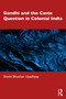 Gandhi and the Caste Question in Colonial India by Shashi Bhushan Upadhyay, 9781041005506