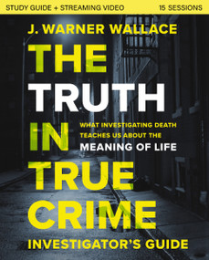 The Truth in True Crime Investigator's Guide plus Streaming Video (What Investigating Death Teaches Us About the Meaning of Life?) by J. Warner Wallace, 9780310111467