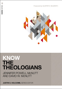 Know the Theologians by Jennifer Powell McNutt, David McNutt, Justin S.  Holcomb, Alister McGrath, 9780310114413