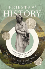 Priests of History (Stewarding the Past in an Ahistoric Age) by Sarah Irving-Stonebraker, 9780310160908