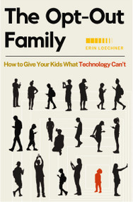 The Opt-Out Family (How to Give Your Kids What Technology Can't) by Erin Loechner, 9780310345695