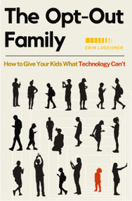 The Opt-Out Family (How to Give Your Kids What Technology Can't) by Erin Loechner, 9780310345695