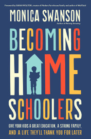 Becoming Homeschoolers (Give Your Kids a Great Education, a Strong Family, and a Life They'll Thank You for Later) by Monica Swanson, Sarah Molitor, 9780310367628