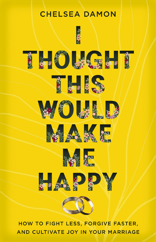 I Thought This Would Make Me Happy (How to Fight Less, Forgive Faster, and Cultivate Joy in Your Marriage) by Chelsea Damon, 9780310367772