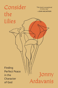 Consider the Lilies (Finding Perfect Peace in the Character of God) by Jonny Ardavanis, Sinclair B. Ferguson, 9780310368243