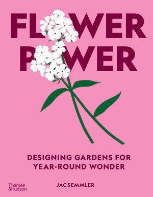 Flower Power (Designing Gardens for Year-Round Wonder) by Jac Semmler, 9781760765200