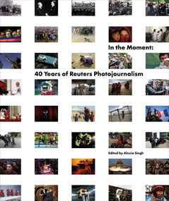 In the Moment (40 Years of Reuters Photojournalism) by Reuters, Alexia Singh, 9780500029138