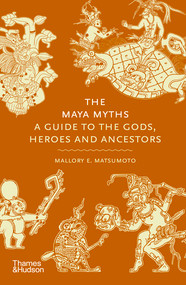 The Maya Myths (A Guide to the Gods, Heroes and Ancestors) by Mallory E. Matsumoto, 9780500026540