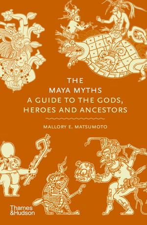 The Maya Myths (A Guide to the Gods, Heroes and Ancestors) by Mallory E. Matsumoto, 9780500026540