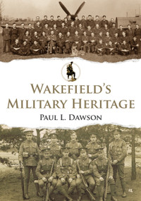 Wakefield's Military Heritage by Paul L. Dawson, 9781398121270
