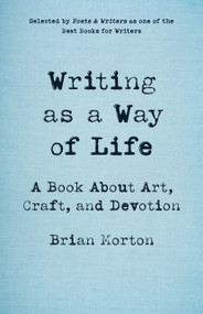 Writing as a Way of Life (A Book About Art, Craft, and Devotion) by Brian Morton, Brian Morton, 9781625571779