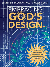 Embracing God's Design (Addressing the Spiritual and Psychological Crisis Behind Transgender Identity) by Walt Heyer, Jennifer Bauwens, 9781956454994