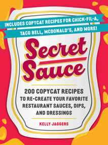 Secret Sauce (200 Copycat Recipes to Re-Create Your Favorite Restaurant Sauces, Dips, and Dressings) by Kelly Jaggers, 9781507224953