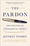 The Pardon (The Politics of Presidential Mercy) by Jeffrey Toobin, 9781668084946