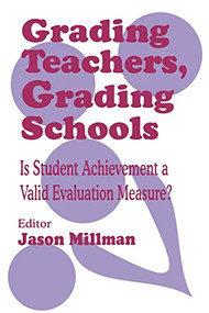 Grading Teachers, Grading Schools (Is Student Achievement a Valid Evaluation Measure?) by Jason Millman, 9780803964020