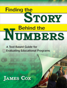Finding the Story Behind the Numbers (A Tool-Based Guide for Evaluating Educational Programs) by James Cox, 9781412942447