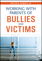 Working With Parents of Bullies and Victims by Walter B. Roberts, Jr., 9781412951043