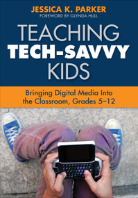 Teaching Tech-Savvy Kids (Bringing Digital Media Into the Classroom, Grades 5-12) by Jessica K. Parker, 9781412971508