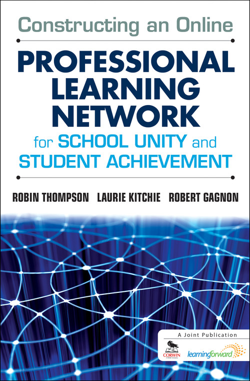 Constructing an Online Professional Learning Network for School Unity and Student Achievement by Robin Thompson, Laurie Kitchie, Robert Gagnon, 9781412994927