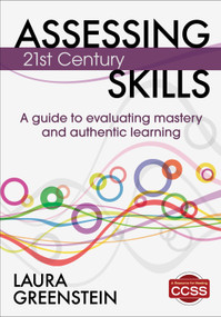 Assessing 21st Century Skills (A Guide to Evaluating Mastery and Authentic Learning) by Laura M. Greenstein, 9781452218014