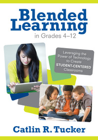 Blended Learning in Grades 4-12 (Leveraging the Power of Technology to Create Student-Centered Classrooms) by Catlin R. Tucker, 9781452240862