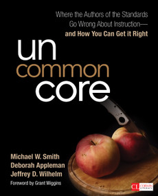 Uncommon Core (Where the Authors of the Standards Go Wrong About Instruction-and How You Can Get It Right) by Michael W. Smith, Deborah Appleman, Jeffrey D. Wilhelm, 9781483333526