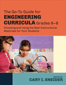 The Go-To Guide for Engineering Curricula, Grades 6-8 (Choosing and Using the Best Instructional Materials for Your Students) by Cary I. Sneider, 9781483307374