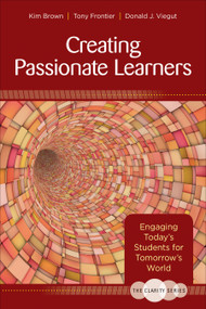 The Clarity Series: Creating Passionate Learners (Engaging Today′s Students for Tomorrow′s World) by Kim Brown, Tony Frontier, Donald J. Viegut, 9781483344485