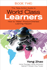 The Take-Action Guide to World Class Learners Book 2 (How to "Make" Product-Oriented Learning Happen) by Yong Zhao, Homa Tavangar, Emily McCarren, Gabriel F. Rshaid, Kay Tucker, 9781483339511