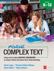 Mining Complex Text, Grades 6-12 (Using and Creating Graphic Organizers to Grasp Content and Share New Understandings) by Diane Lapp, Thomas DeVere Wolsey, Karen Wood, Kelly Johnson, 9781483316284
