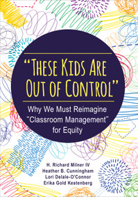 "These Kids Are Out of Control" (Why We Must Reimagine "Classroom Management" for Equity) by H. Richard Milner IV, Heather B. Cunningham, Lori Delale-O′Connor, Erika Gold Kestenberg, 9781483374802