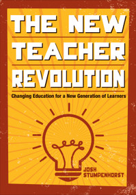 The New Teacher Revolution (Changing Education for a New Generation of Learners) by Josh Stumpenhorst, 9781483376400