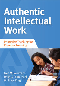 Authentic Intellectual Work (Improving Teaching for Rigorous Learning) by Fred M. Newmann, Dana L. Carmichael, M. Bruce King, 9781483381084