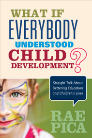 What If Everybody Understood Child Development? (Straight Talk About Bettering Education and Children′s Lives) by Rae Pica, 9781483381848