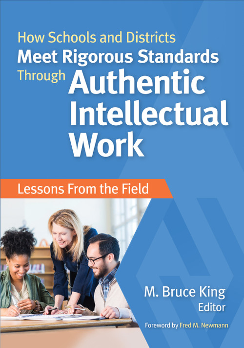 How Schools and Districts Meet Rigorous Standards Through Authentic Intellectual Work (Lessons From the Field) by M. Bruce King, 9781483381077