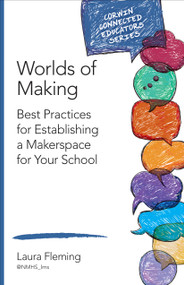 Worlds of Making (Best Practices for Establishing a Makerspace for Your School) by Laura Fleming, 9781483382821