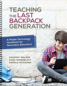 Teaching the Last Backpack Generation (A Mobile Technology Handbook for Secondary Educators) by Zachary Walker, Kara Rosenblatt, Donald McMahon, 9781506321523