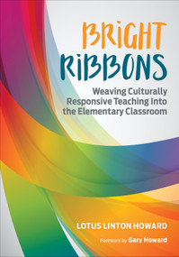 Bright Ribbons: Weaving Culturally Responsive Teaching Into the Elementary Classroom by Lotus Linton Howard, 9781506325255
